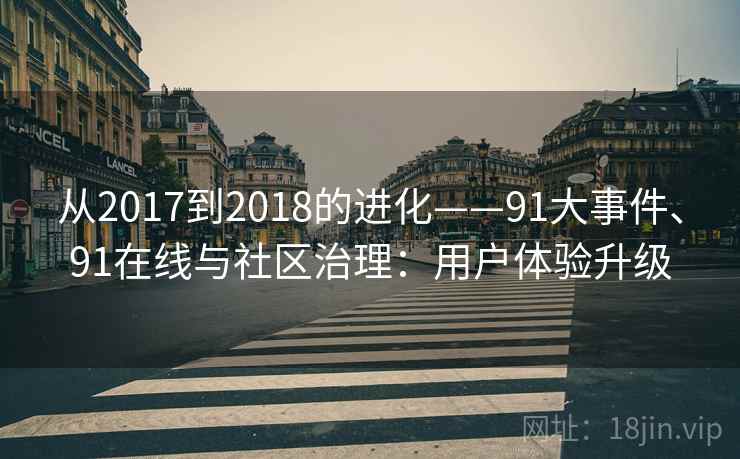 从2017到2018的进化——91大事件、91在线与社区治理：用户体验升级