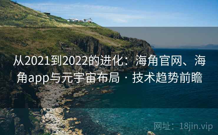 从2021到2022的进化:海角官网、海角app与元宇宙布局 · 技术趋势前瞻 从2021到2022的进化:海角官网、海角app与元宇宙布局 · 技术趋势前瞻