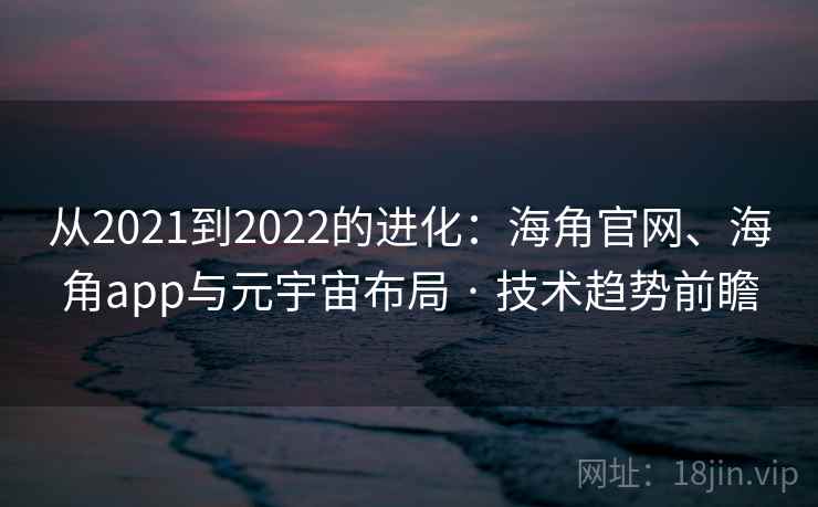 从2021到2022的进化：海角官网、海角app与元宇宙布局 · 技术趋势前瞻