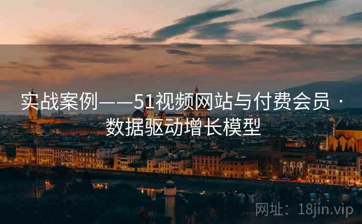 实战案例——51视频网站与付费会员 · 数据驱动增长模型 实战案例——51视频网站与付费会员 · 数据驱动增长模型
