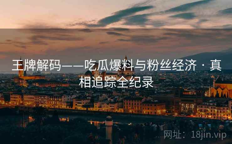 王牌解码——吃瓜爆料与粉丝经济 · 真相追踪全纪录