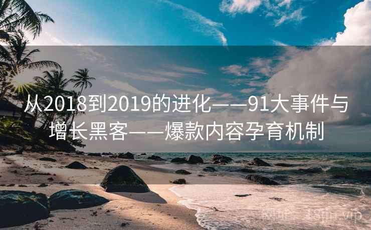 从2018到2019的进化——91大事件与增长黑客——爆款内容孕育机制