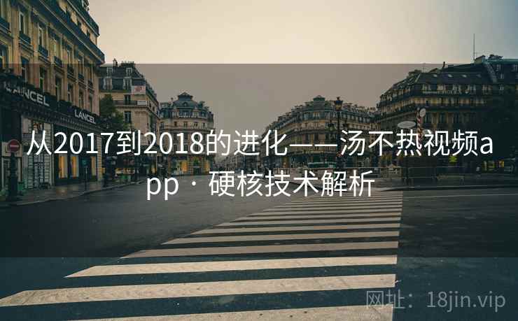 从2017到2018的进化——汤不热视频app · 硬核技术解析 从2017到2018的进化——汤不热视频app · 硬核技术解析