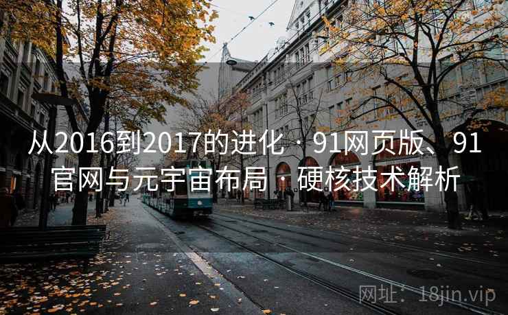 从2016到2017的进化 · 91网页版、91官网与元宇宙布局 · 硬核技术解析 从2016到2017的进化 · 91网页版、91官网与元宇宙布局 · 硬核技术解析