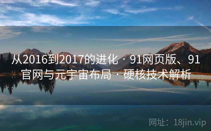 从2016到2017的进化 · 91网页版、91官网与元宇宙布局 · 硬核技术解析