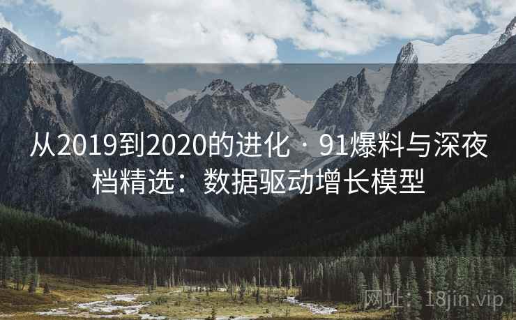 从2019到2020的进化 · 91爆料与深夜档精选：数据驱动增长模型