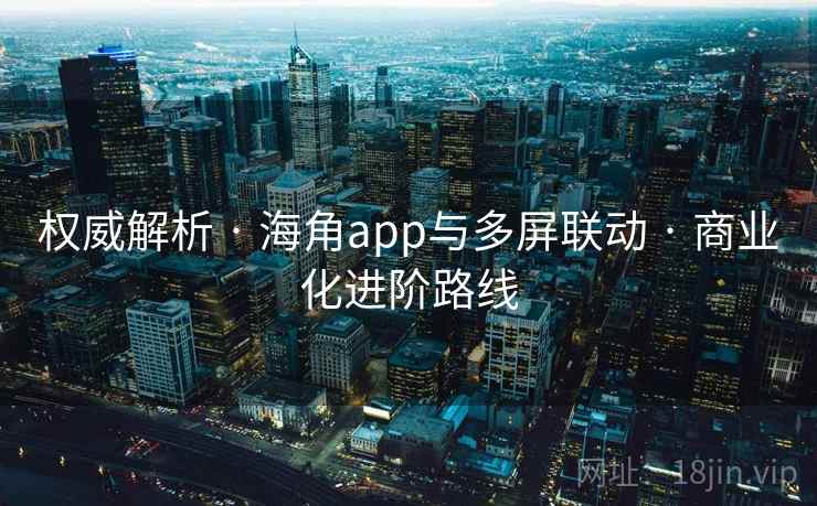 权威解析 · 海角app与多屏联动 · 商业化进阶路线