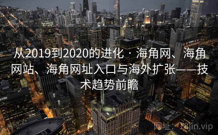 从2019到2020的进化 · 海角网、海角网站、海角网址入口与海外扩张——技术趋势前瞻