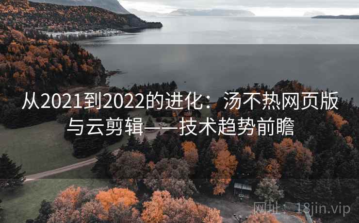 从2021到2022的进化:汤不热网页版与云剪辑——技术趋势前瞻 从2021到2022的进化:汤不热网页版与云剪辑——技术趋势前瞻