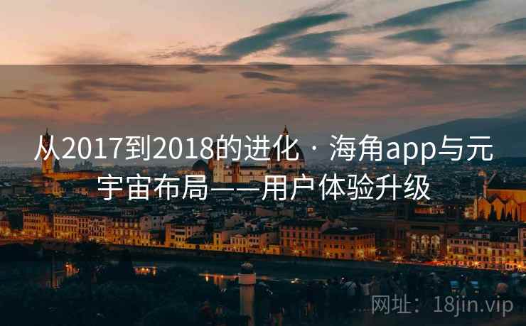 从2017到2018的进化 · 海角app与元宇宙布局——用户体验升级 从2017到2018的进化 · 海角app与元宇宙布局——用户体验升级