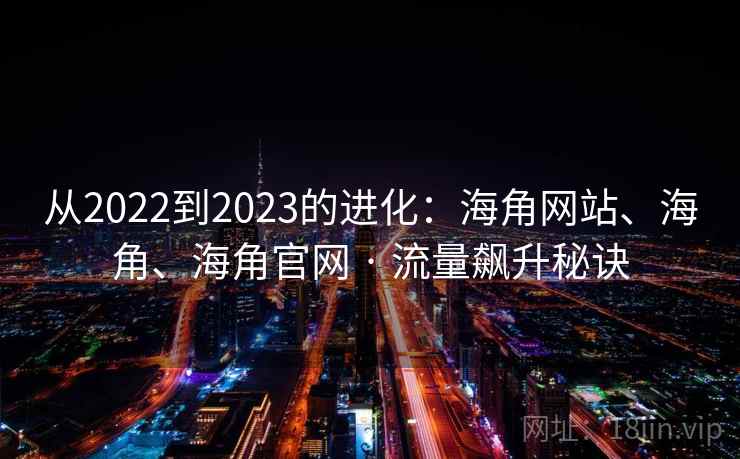 从2022到2023的进化:海角网站、海角、海角官网 · 流量飙升秘诀 从2022到2023的进化:海角网站、海角、海角官网 · 流量飙升秘诀