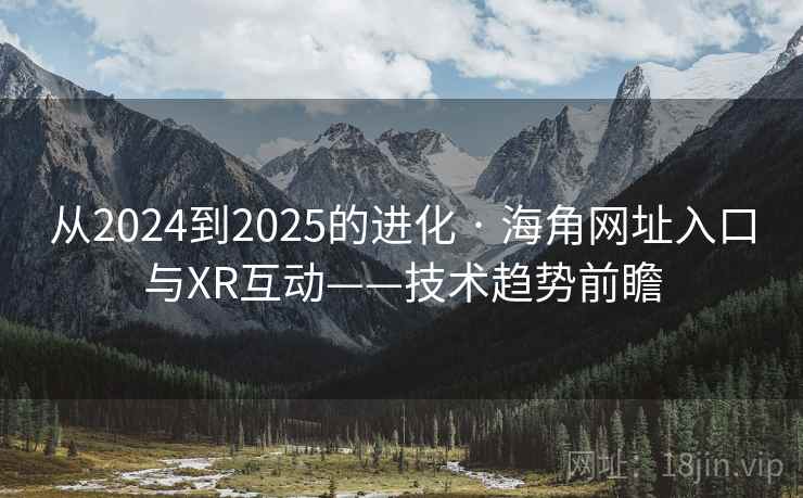 从2024到2025的进化 · 海角网址入口与XR互动——技术趋势前瞻