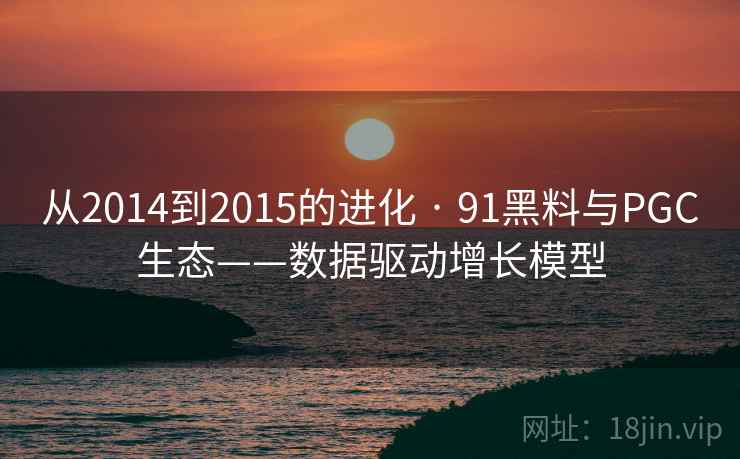 从2014到2015的进化 · 91黑料与PGC生态——数据驱动增长模型 从2014到2015的进化 · 91黑料与PGC生态——数据驱动增长模型