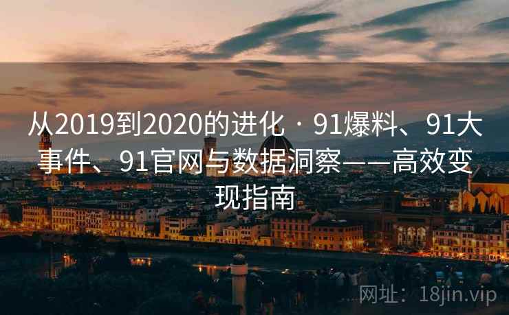 从2019到2020的进化 · 91爆料、91大事件、91官网与数据洞察——高效变现指南 从2019到2020的进化 · 91爆料、91大事件、91官网与数据洞察——高效变现指南