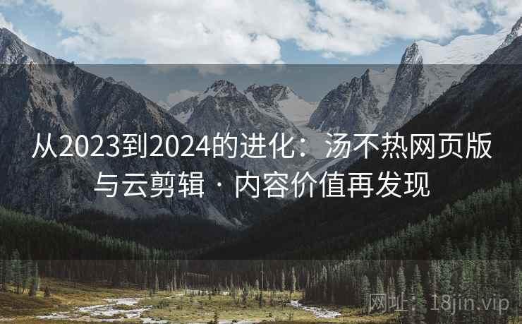 从2023到2024的进化:汤不热网页版与云剪辑 · 内容价值再发现 从2023到2024的进化:汤不热网页版与云剪辑 · 内容价值再发现