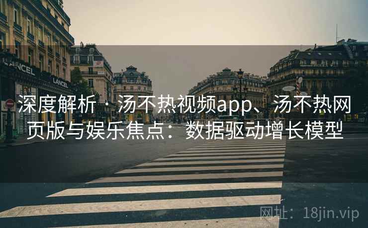深度解析 · 汤不热视频app、汤不热网页版与娱乐焦点:数据驱动增长模型 深度解析 · 汤不热视频app、汤不热网页版与娱乐焦点:数据驱动增长模型