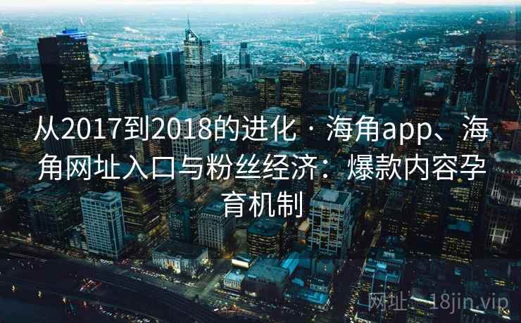 从2017到2018的进化 · 海角app、海角网址入口与粉丝经济：爆款内容孕育机制
