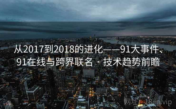 从2017到2018的进化——91大事件、91在线与跨界联名 · 技术趋势前瞻